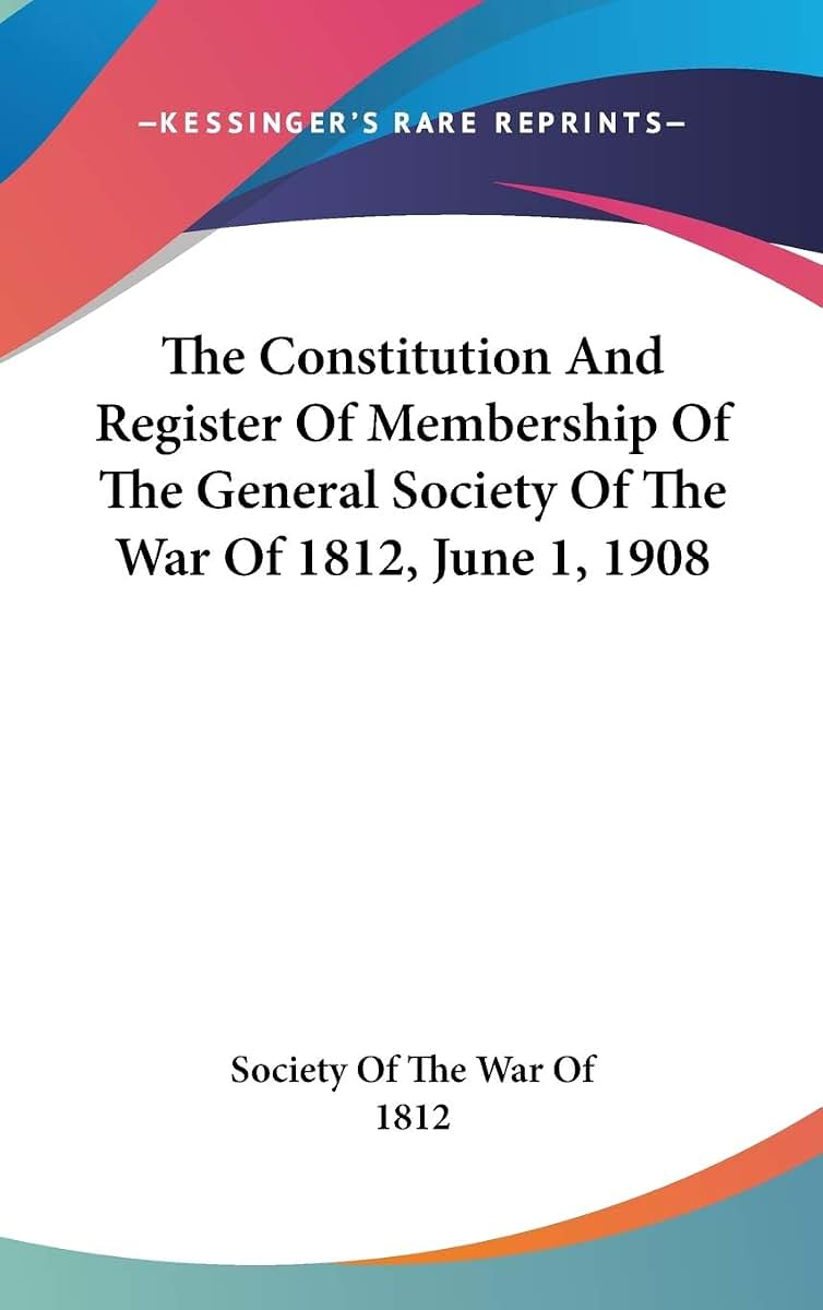 The Constitution And Register Of Membership Of The General Society Of The War Of 1812, June 1, 1908