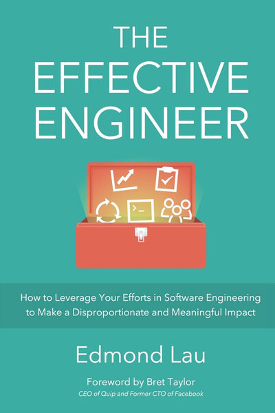 The Effective Engineer: How to Leverage Your Efforts In Software Engineering to Make a Disproportionate and Meaningful Impact