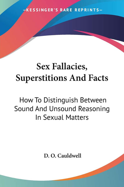 Sex Fallacies, Superstitions And Facts: How To Distinguish Between Sound And Unsound Reasoning In Sexual Matters