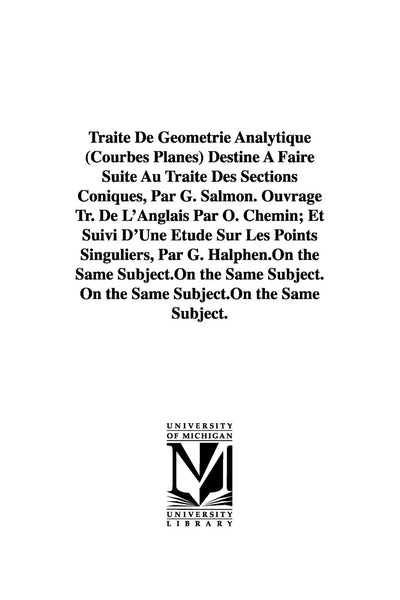 Traité De Géométrie Analytique (Courbes Planes) Destiné  Faire Suite Au Traité Des Sections Coniques, Par G. Salmon. Ouvrage Tr. De L'Anglais Par O. ... Sur Les Points Singuliers, Par G. Halphen.