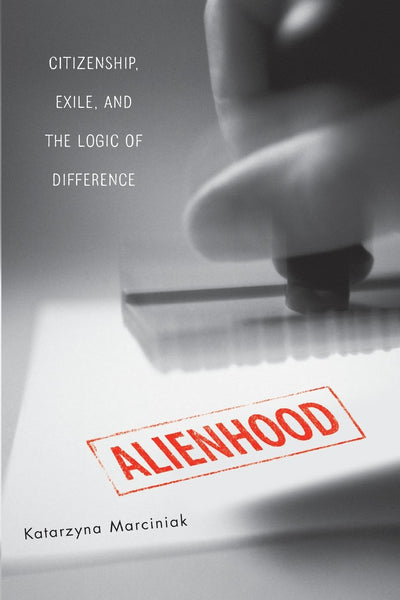 Alienhood: Citizenship, Exile, And The Logic Of Difference