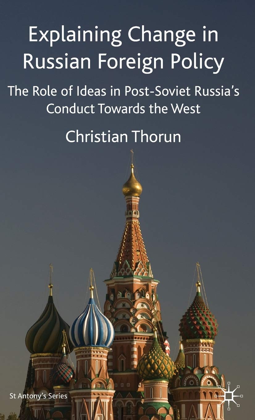 Explaining Change in Russian Foreign Policy: The Role of Ideas in POST-SOVIET Russia's Conduct towards the West (St Antony's Series)