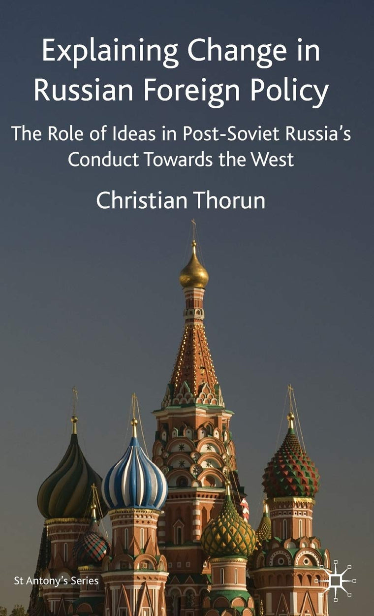 Explaining Change in Russian Foreign Policy: The Role of Ideas in POST-SOVIET Russia's Conduct towards the West (St Antony's Series)
