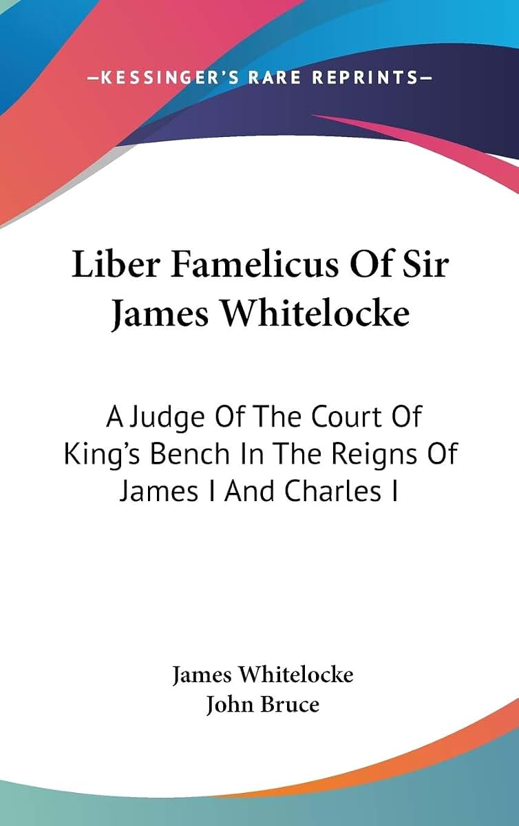 Liber Famelicus Of Sir James Whitelocke: A Judge Of The Court Of King's Bench In The Reigns Of James I And Charles I