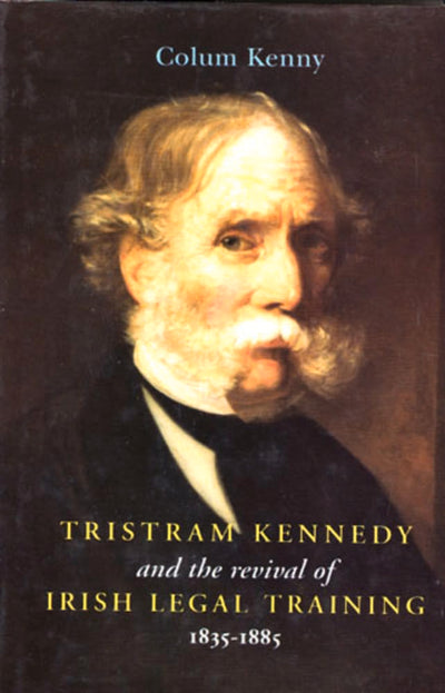 Tristram Kennedy and the Revival of Irish Legal Training 1835-1885
