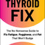 The Thyroid Fix: The No-Nonsense Guide to Fix Fatigue, Fogginess, and Fat That Won't Budge