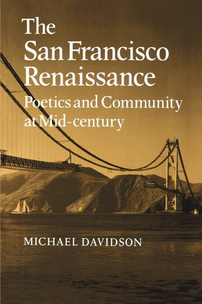 The San Francisco Renaissance: Poetics and Community at Mid-Century (Cambridge Studies in American Literature and Culture, Series Number 35)