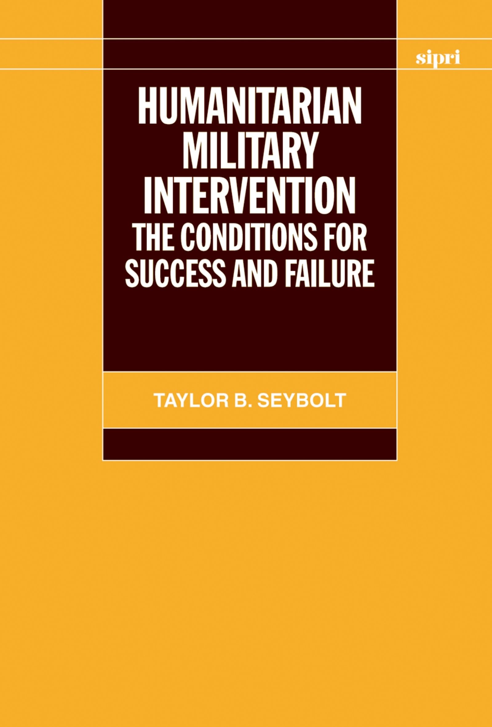 Humanitarian Military Intervention: The Conditions for Success and Failure (SIPRI Monograph Series)