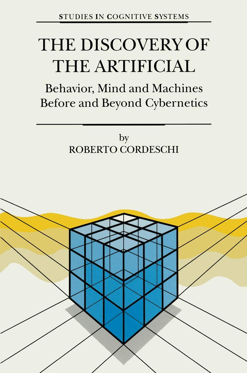 The Discovery of the Artificial: Behavior, Mind and Machines Before and Beyond Cybernetics (Studies in Cognitive Systems, 28)