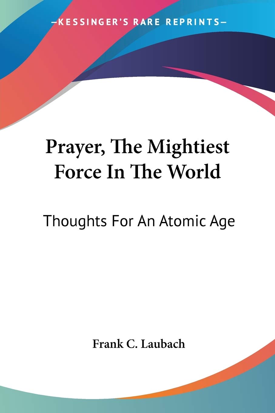 Prayer, The Mightiest Force In The World: Thoughts For An Atomic Age