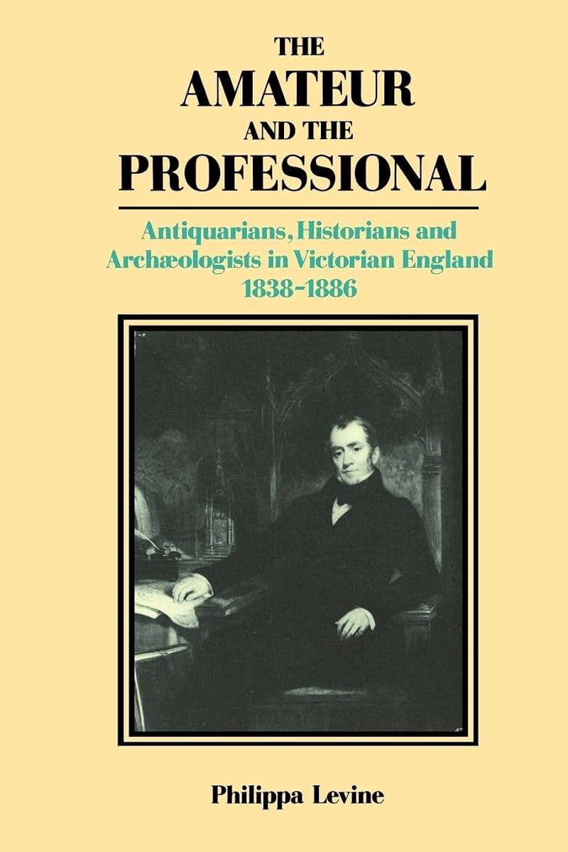 The Amateur and the Professional: Antiquarians, Historians and Archaeologists in Victorian England 1838-1886