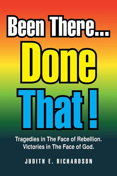 Been There . . . Done That!: Tragedies in The Face of Rebellion. Victories in The Face of God.