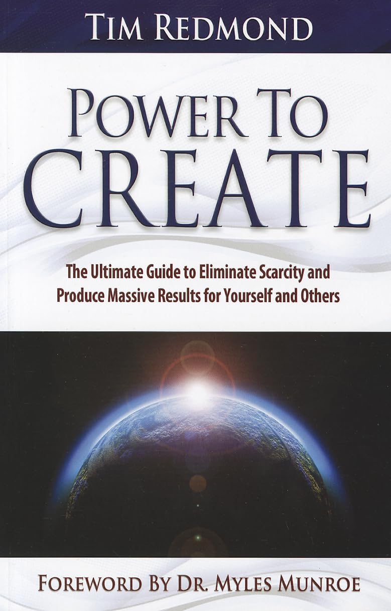 Power to Create: The Ultimate Guide to Eliminate Scarcity and Produce Massive Results for Yourself and Others