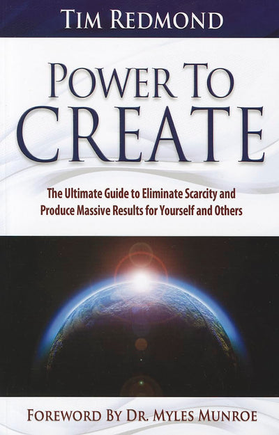 Power to Create: The Ultimate Guide to Eliminate Scarcity and Produce Massive Results for Yourself and Others