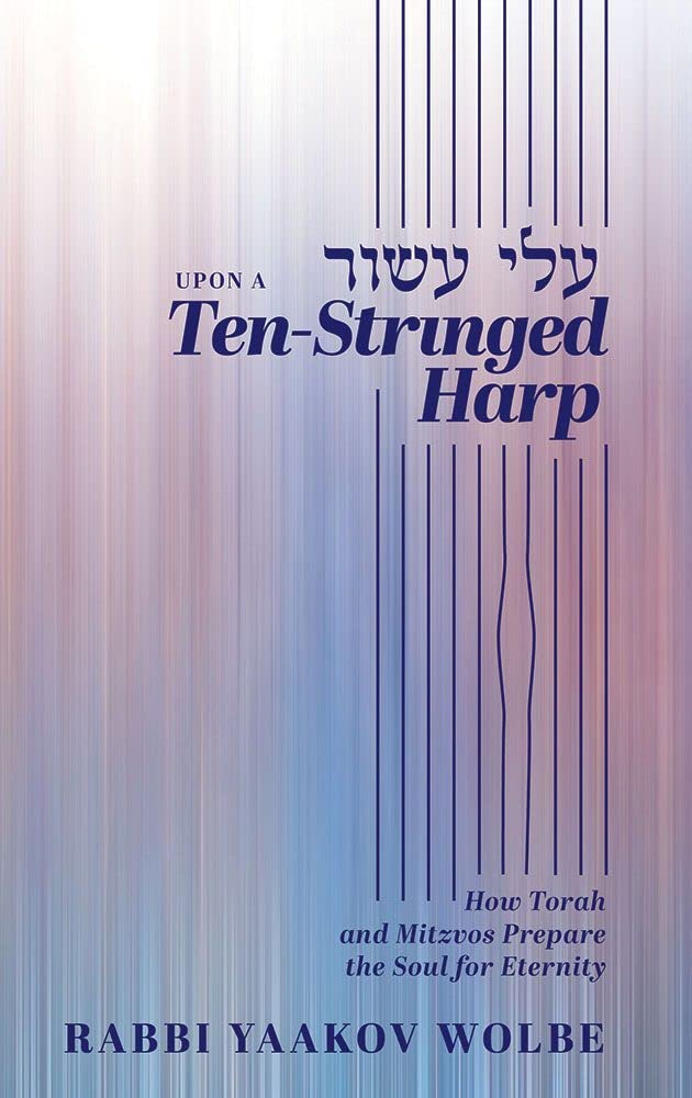 Upon A Ten-Stringed Harp: How Torah and Mitzvos Prepare the Soul for Eternity