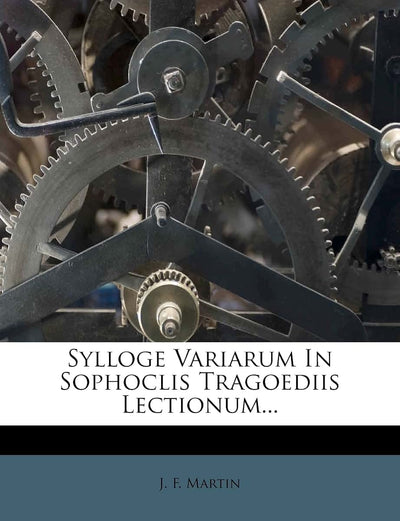 Sylloge Variarum in Sophoclis Tragoediis Lectionum... (Latin Edition)