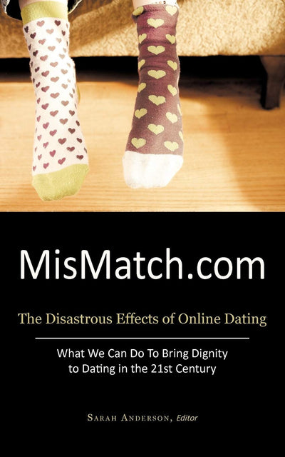 Mismatch.com: The Disastrous Effects of Online Dating What We Can Do to Bring Dignity to Dating in the 21st Century