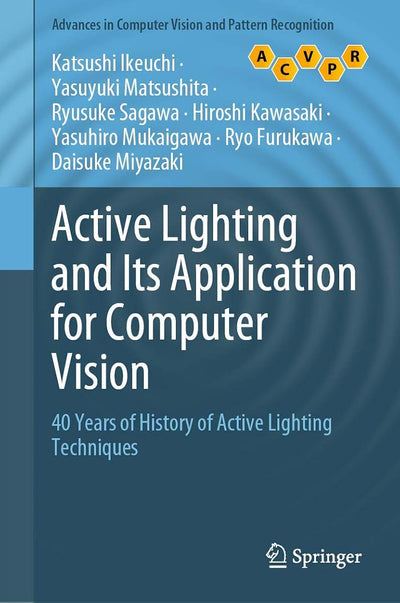 Active Lighting and Its Application for Computer Vision: 40 Years of History of Active Lighting Techniques (Advances in Computer Vision and Pattern Recognition)