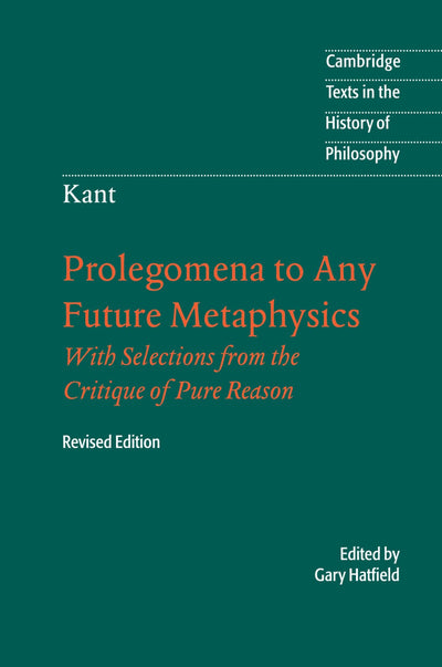 Prolegomena to Any Future Metaphysics: That Will Be Able to Come Forward as Science: With Selections from the Critique of Pure Reason, Revised Edition (Cambridge Texts in the History of Philosophy)