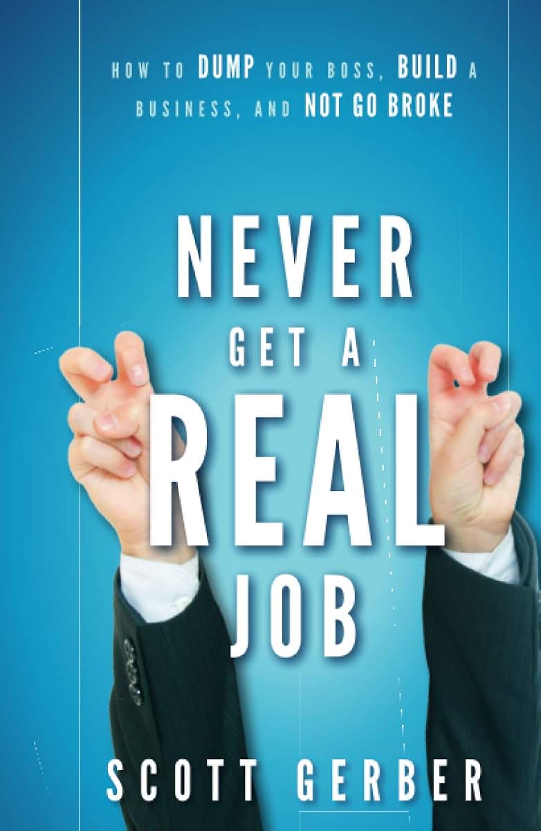 Never Get a "Real" Job: How to Dump Your Boss, Build a Business and Not Go Broke