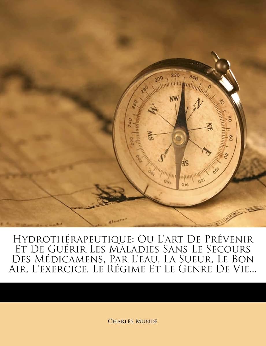 Hydrothérapeutique: Ou l'Art de Prévenir Et de Guérir Les Maladies Sans Le Secours Des Médicamens, Par l'Eau, La Sueur, Le Bon Air, l'Exercice, Le Régime Et Le Genre de Vie... (French Edition)
