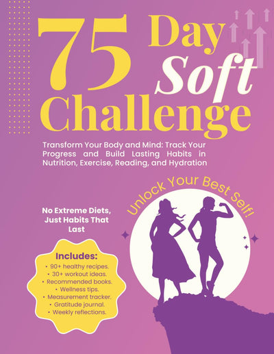 75-Day Soft Challenge: Transform Your Body and Mind. Track Your Progress and Build Lasting Habits in Nutrition, Exercise, Reading, and Hydration