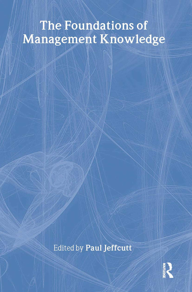 The Foundations of Management Knowledge (Routledge Advances in Management and Business Studies)