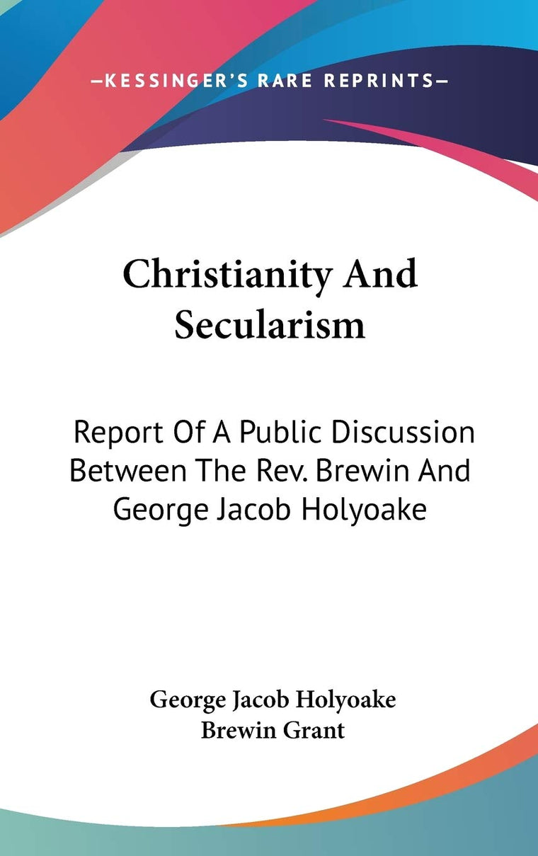 Christianity And Secularism: Report Of A Public Discussion Between The Rev. Brewin And George Jacob Holyoake
