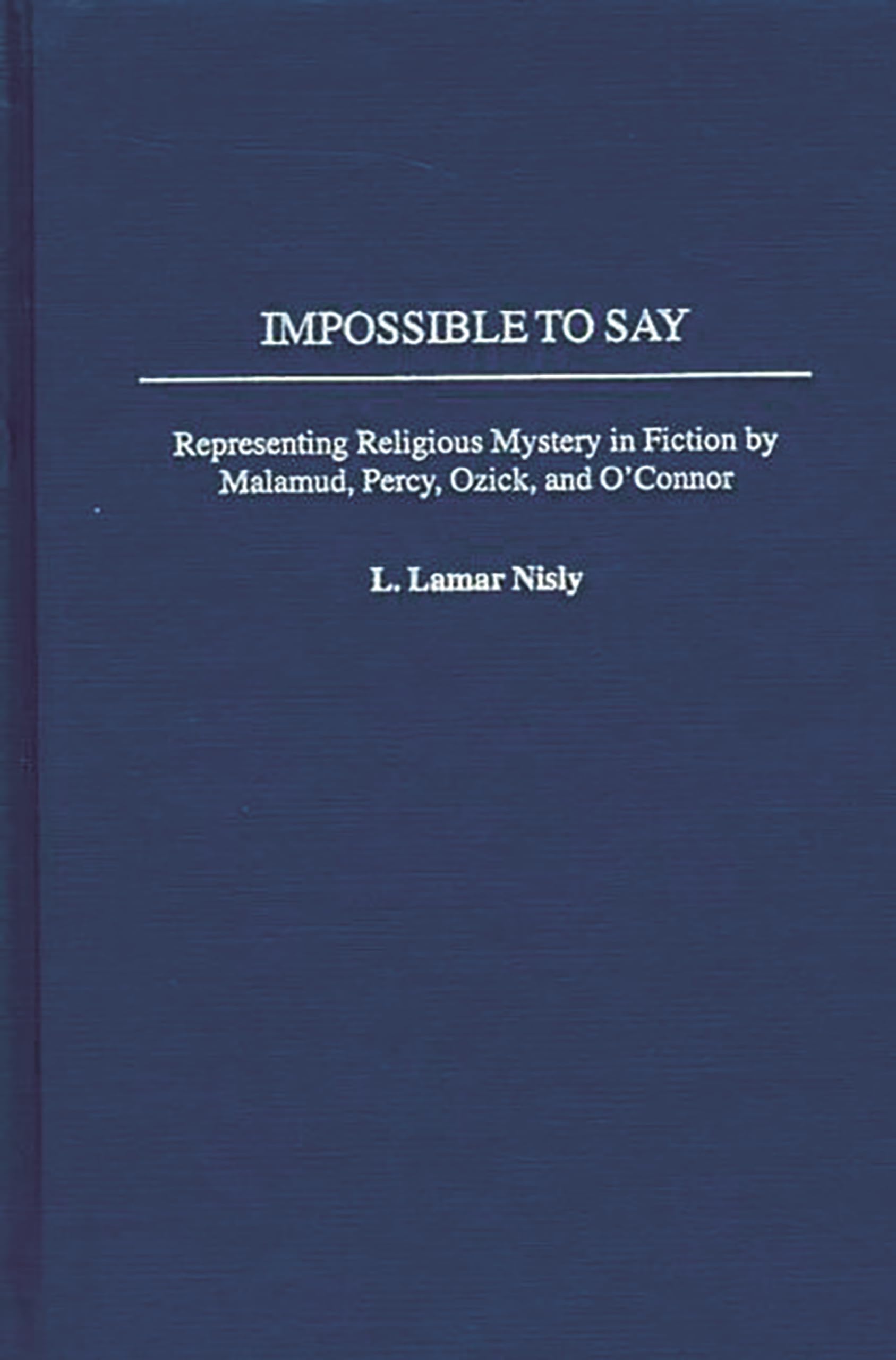 Impossible to Say: Representing Religious Mystery in Fiction by Malamud, Percy, Ozick, and O'Connor (Contributions to the Study of American Literature)