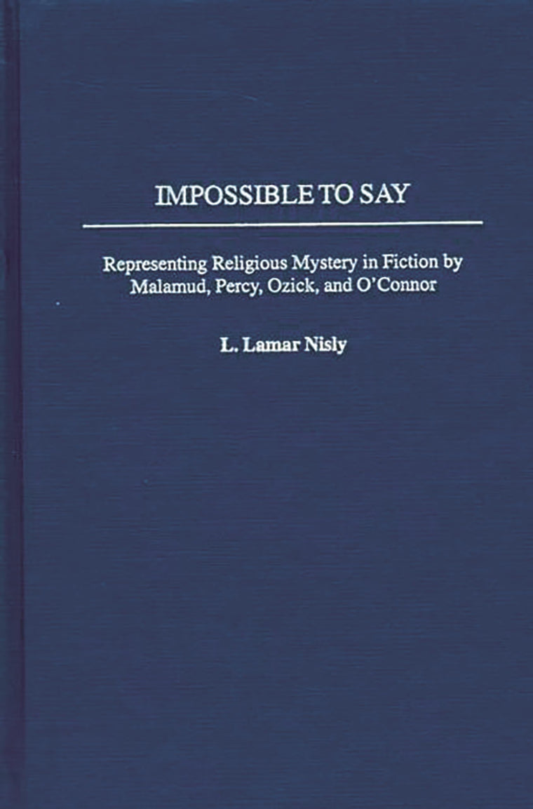 Impossible to Say: Representing Religious Mystery in Fiction by Malamud, Percy, Ozick, and O'Connor (Contributions to the Study of American Literature)