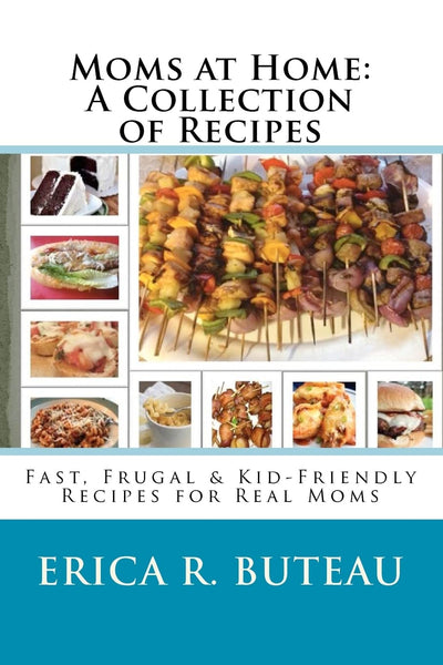 Moms at Home: A Collection of Recipes: Fast, Frugal & Kid-Friendly Recipes for Real Moms