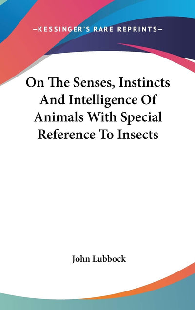 On The Senses, Instincts And Intelligence Of Animals With Special Reference To Insects