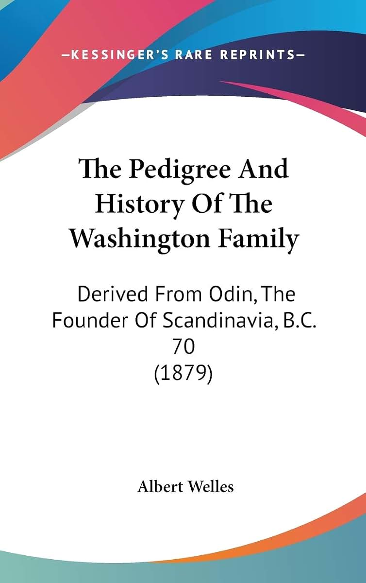 The Pedigree And History Of The Washington Family: Derived From Odin, The Founder Of Scandinavia, B.C. 70 (1879)