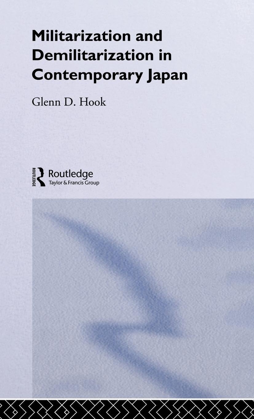 Militarisation and Demilitarisation in Contemporary Japan (Nissan Institute/Routledge Japanese Studies)