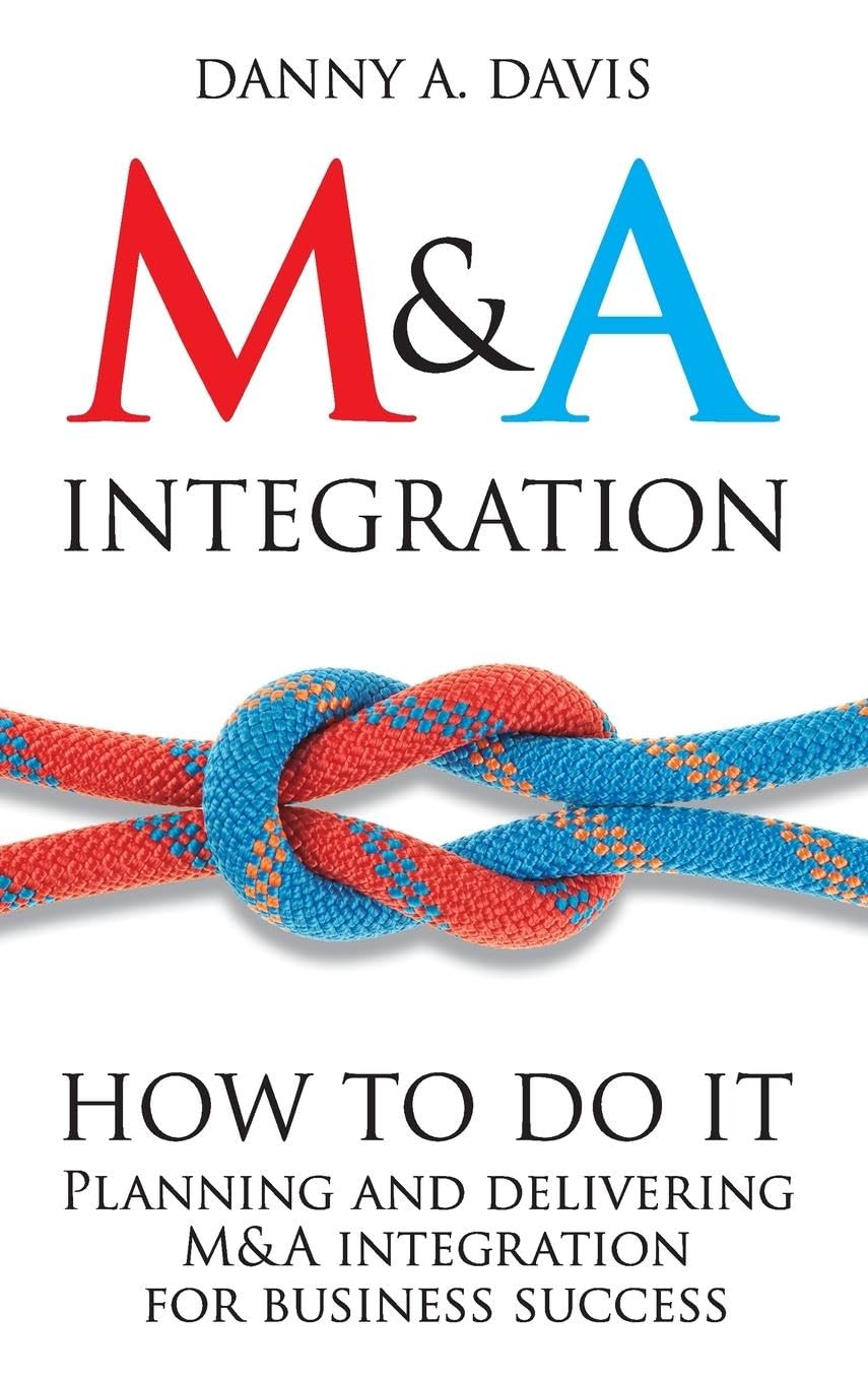 M&A Integration: How to Do It. Planning and Delivering M&A Integration for Business Success
