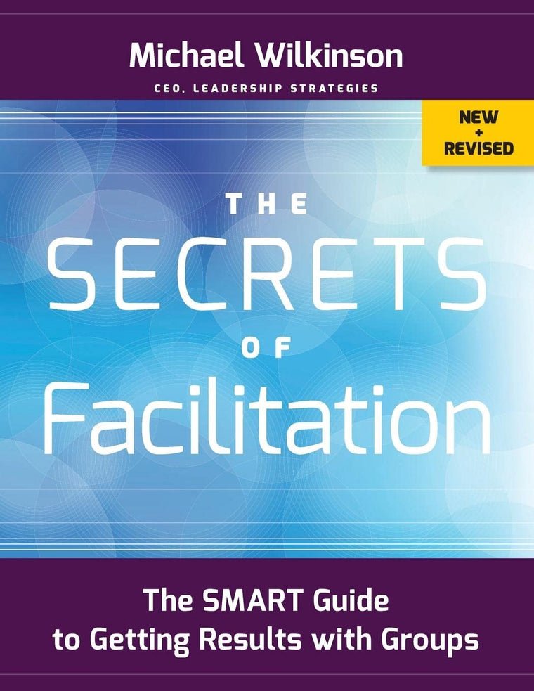 The Secrets of Facilitation: The SMART Guide to Getting Results with Groups