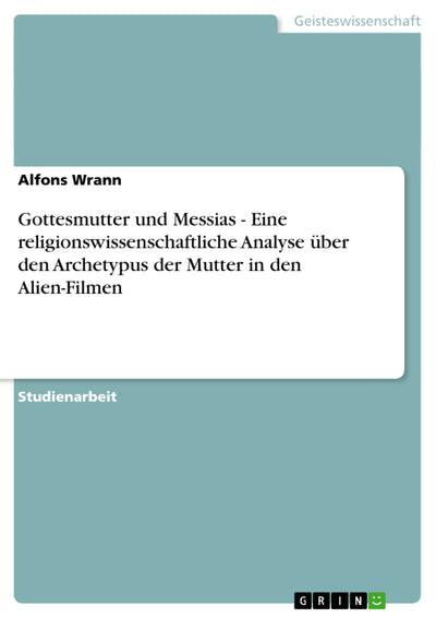 Gottesmutter und Messias - Eine religionswissenschaftliche Analyse ber den Archetypus der Mutter in den Alien-Filmen (German Edition)