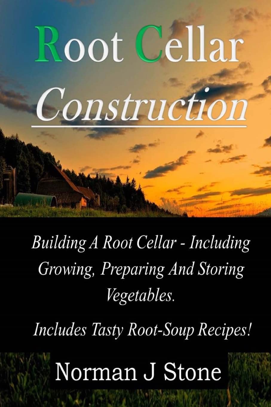 Root Cellar Construction: Building A Root Cellar - Including Growing Preparing And Storing Vegetables. Includes Tasty Root-Soup Recipes! (Food Preservation)