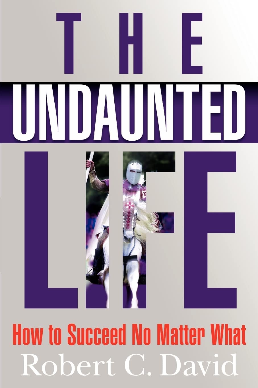 The Undaunted Life: How to Succeed No Matter What