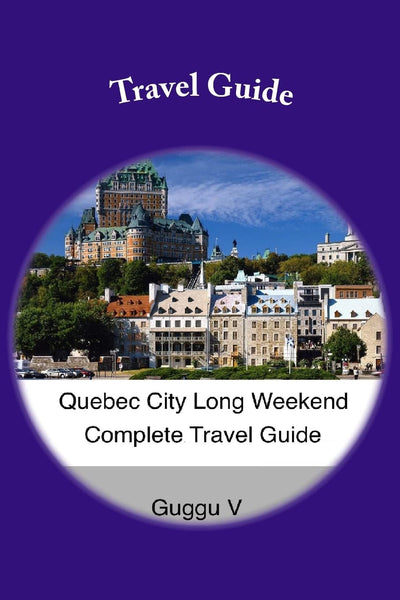 Quebec City Long Weekend Complete Travel Guide (Long Weekend Complete Travel Guides)