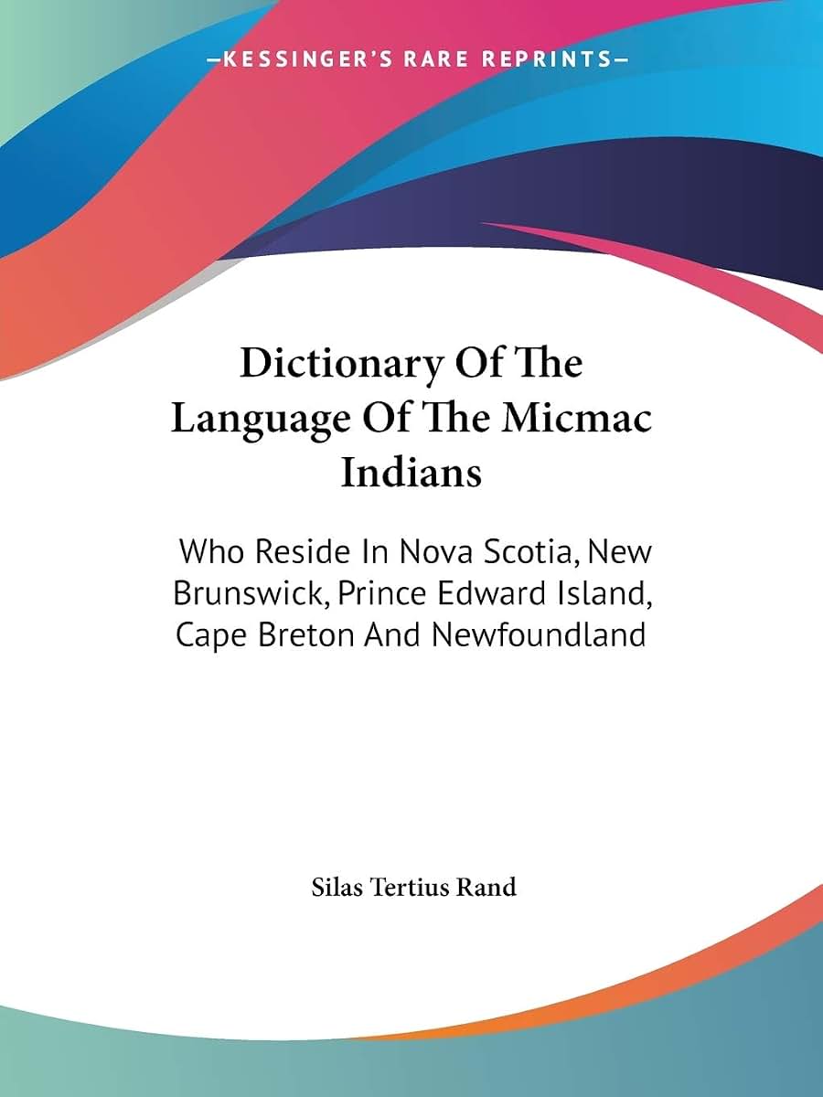Dictionary Of The Language Of The Micmac Indians: Who Reside In Nova Scotia, New Brunswick, Prince Edward Island, Cape Breton And Newfoundland