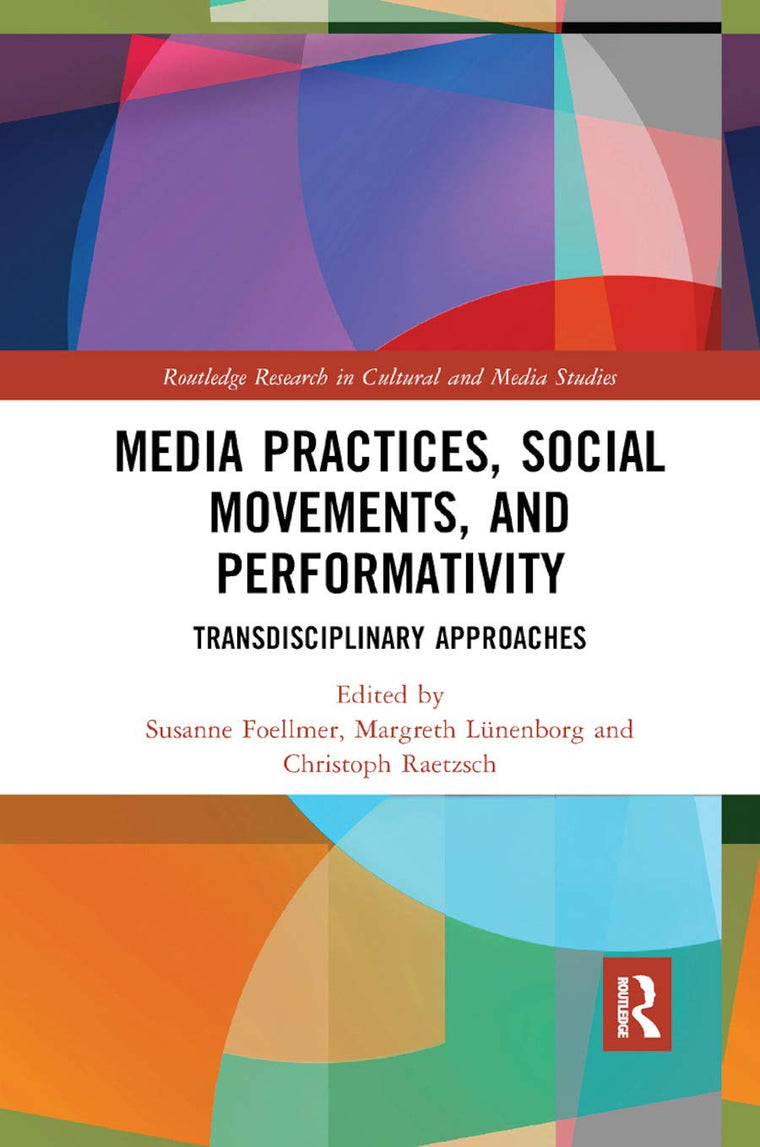 Media Practices, Social Movements, and Performativity: Transdisciplinary Approaches (Routledge Research in Cultural and Media Studies)
