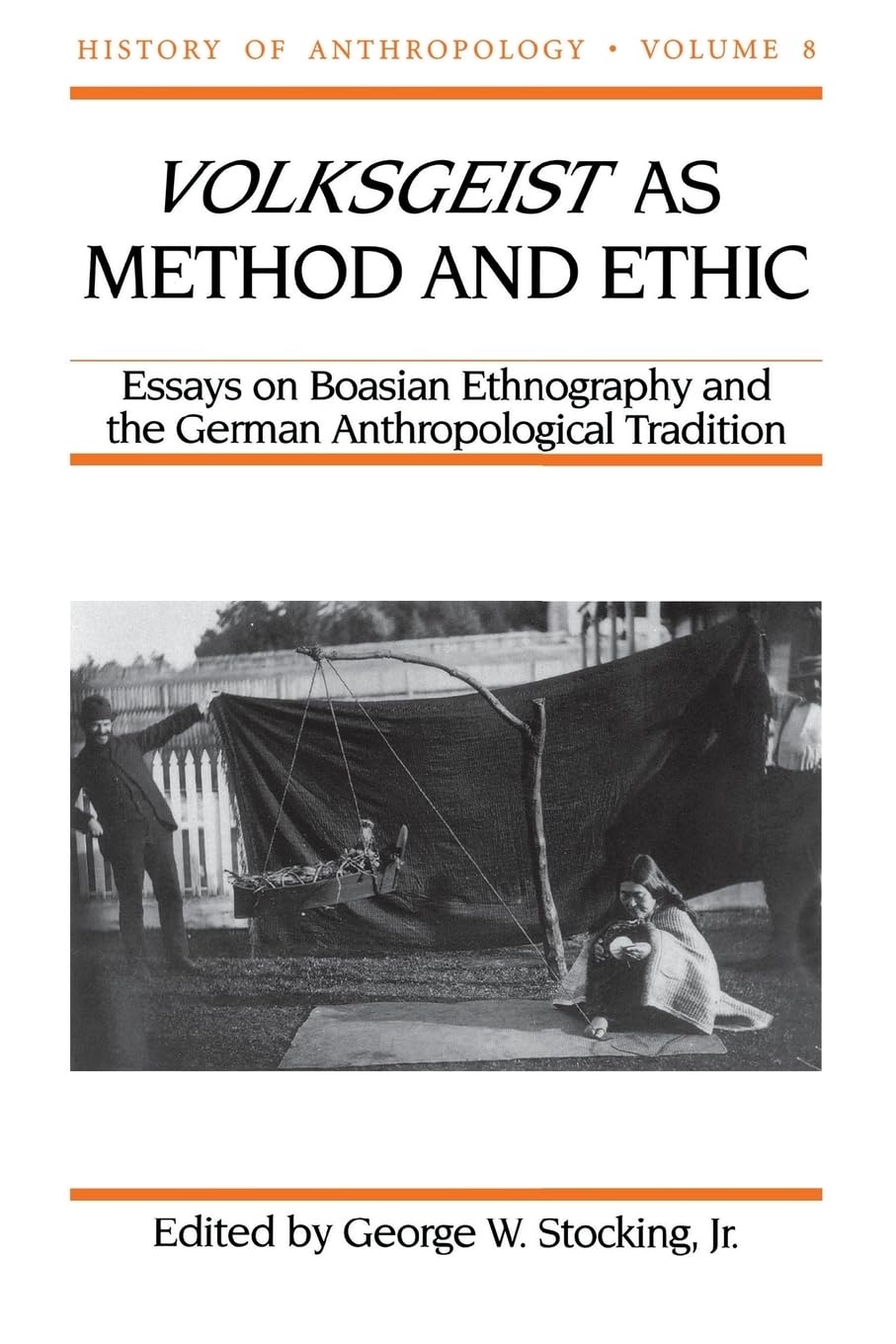 Volksgeist as Method and Ethic: Essays on Boasian Ethnography and the German Anthropological Tradition (Volume 8) (History of Anthropology)