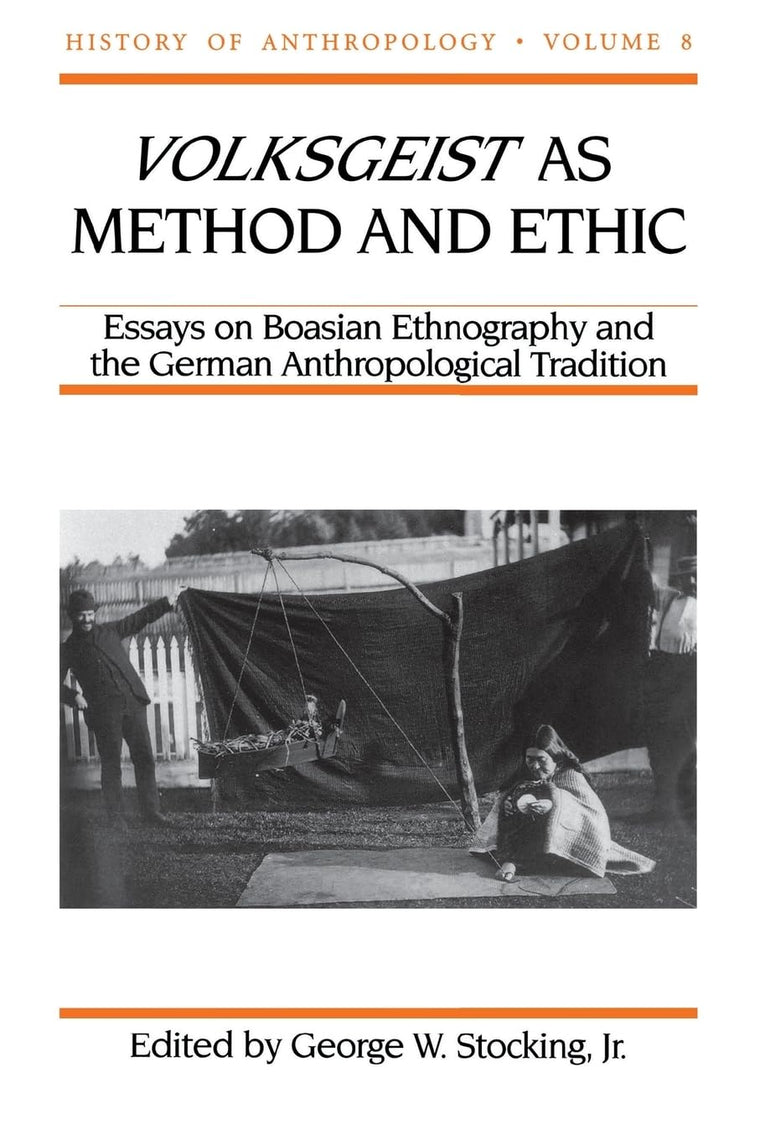Volksgeist as Method and Ethic: Essays on Boasian Ethnography and the German Anthropological Tradition (Volume 8) (History of Anthropology)