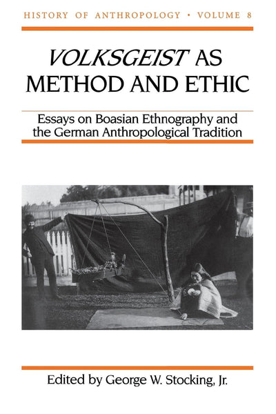 Volksgeist as Method and Ethic: Essays on Boasian Ethnography and the German Anthropological Tradition (Volume 8) (History of Anthropology)