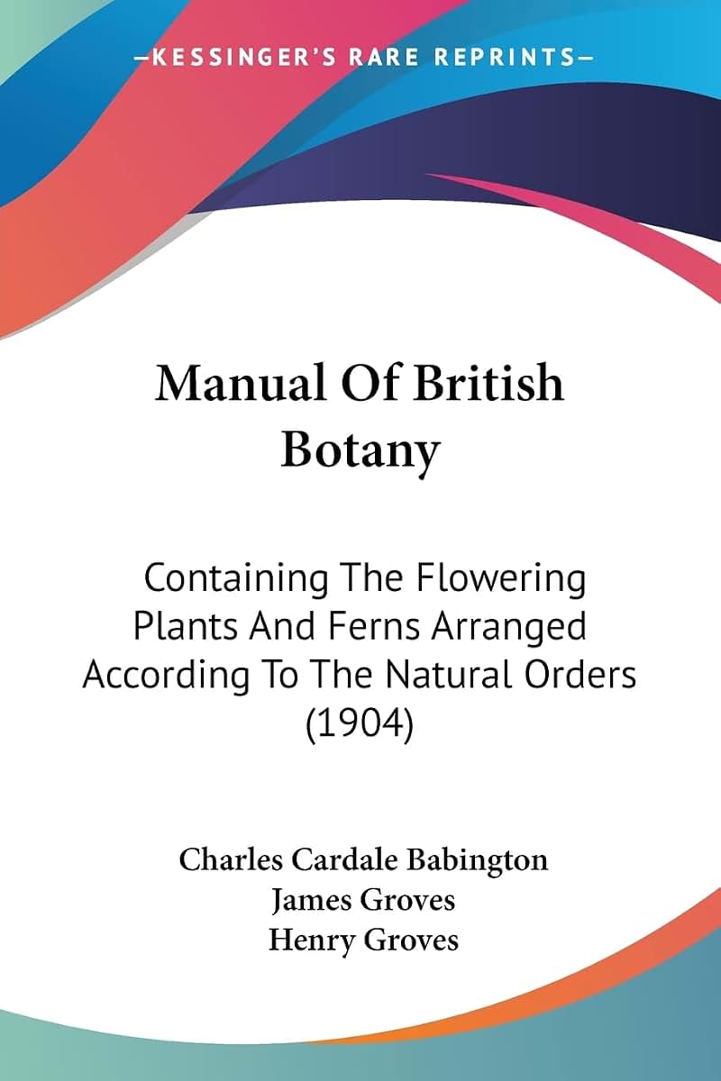 Manual Of British Botany: Containing The Flowering Plants And Ferns Arranged According To The Natural Orders (1904)