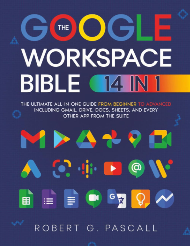 The Google Workspace Bible: [14 in 1] The Ultimate All-in-One Guide from Beginner to Advanced  Including Gmail, Drive, Docs, Sheets, and Every Other App from the Suite