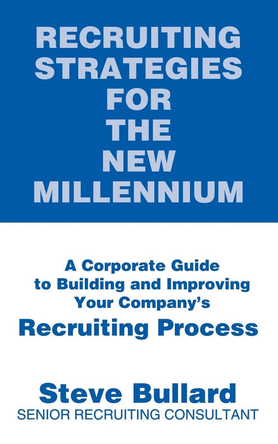 Recruiting Strategies for the New Millennium: A Corporate Guide to Building and Improving Your Company's Recruiting Process