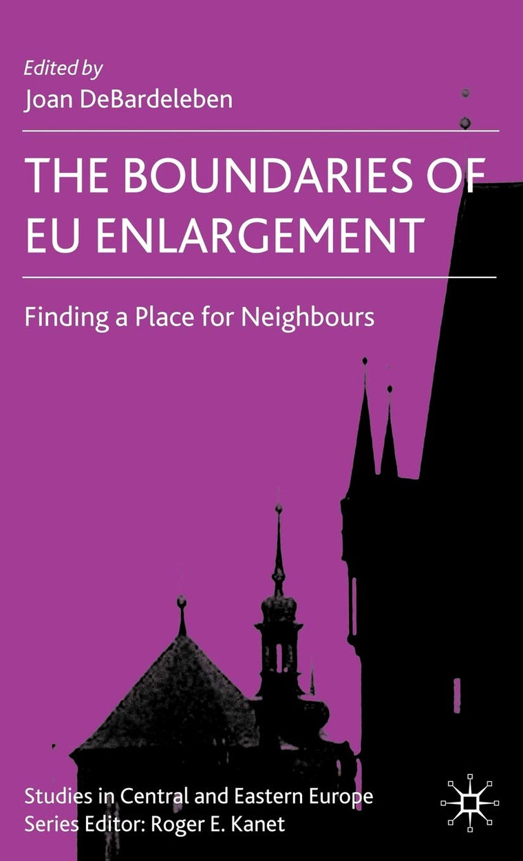 The Boundaries of EU Enlargement: Finding a Place for Neighbours (Studies in Central and Eastern Europe)