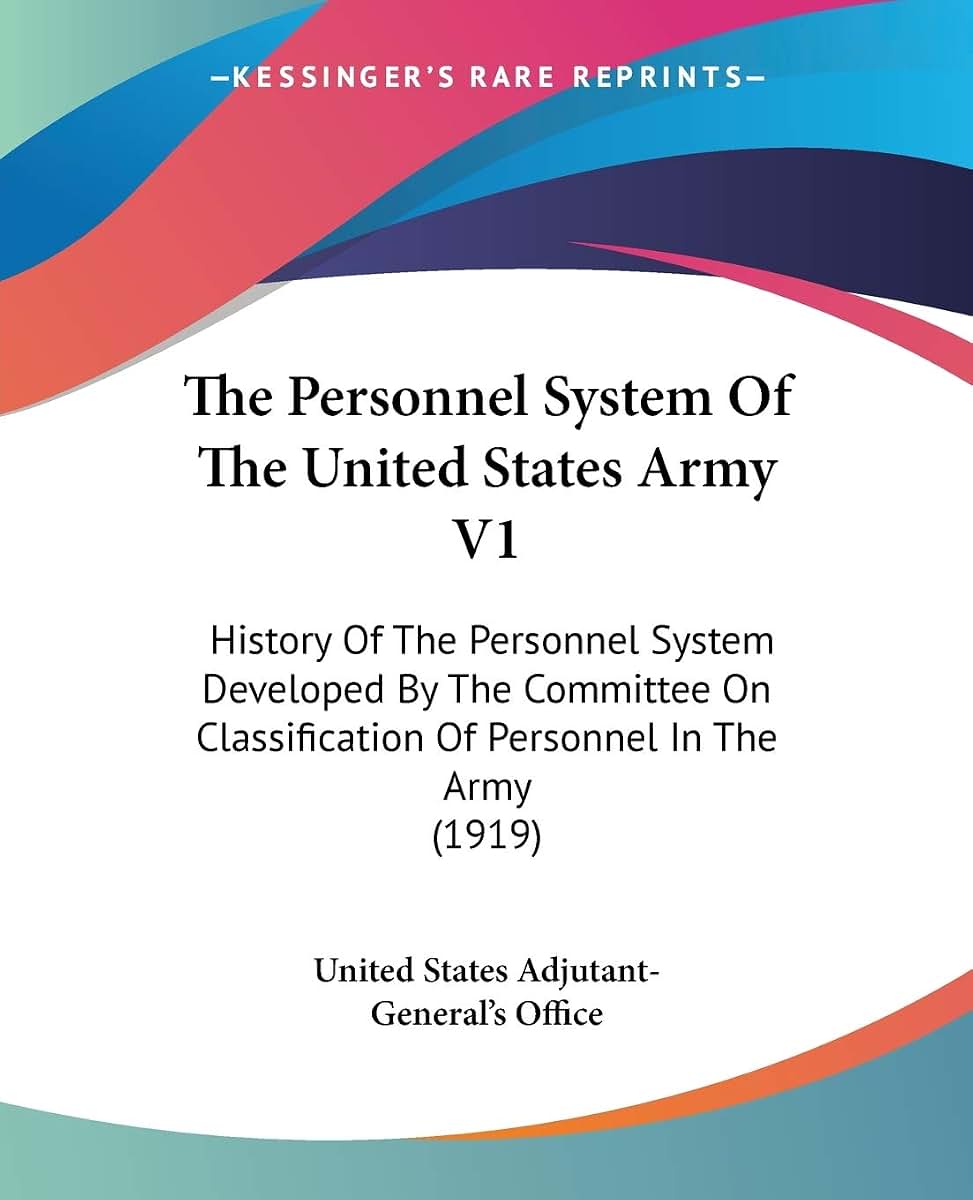 The Personnel System Of The United States Army V1: History Of The Personnel System Developed By The Committee On Classification Of Personnel In The Army (1919)